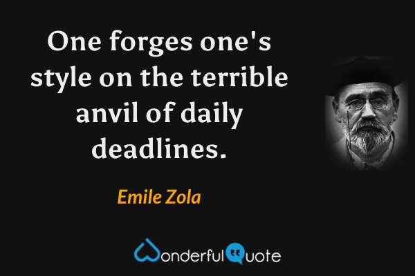One forges one's style on the terrible anvil of daily deadlines. - Emile Zola quote.