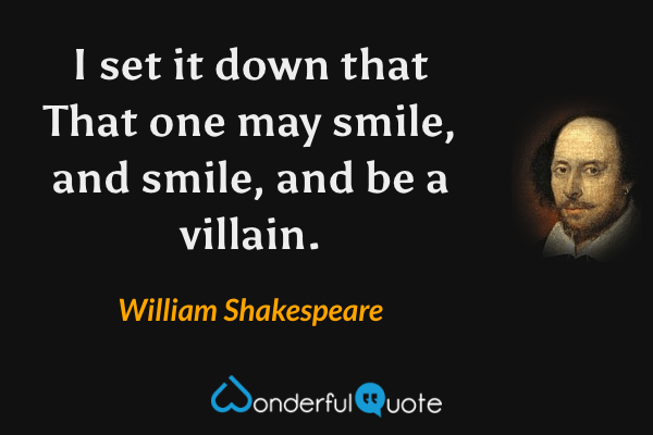 I set it down that
That one may smile, and smile, and be a villain. - William Shakespeare quote.