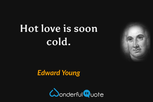 Hot love is soon cold. - Edward Young quote.
