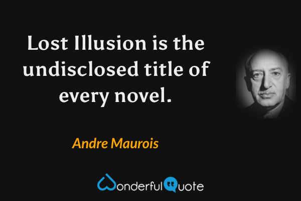 Lost Illusion is the undisclosed title of every novel. - Andre Maurois quote.