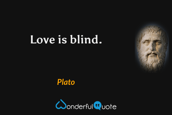 Love is blind. - Plato quote.