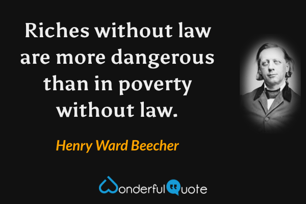 Riches without law are more dangerous than in poverty without law. - Henry Ward Beecher quote.