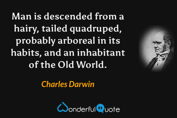 Man is descended from a hairy, tailed quadruped, probably arboreal in its habits, and an inhabitant of the Old World. - Charles Darwin quote.
