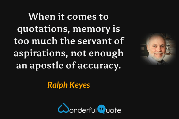 When it comes to quotations, memory is too much the servant of aspirations, not enough an apostle of accuracy. - Ralph Keyes quote.