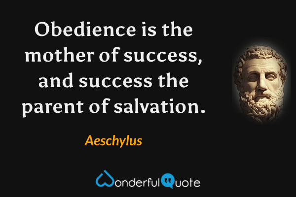 Obedience is the mother of success, and success the parent of salvation. - Aeschylus quote.