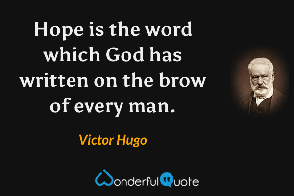 Hope is the word which God has written on the brow of every man. - Victor Hugo quote.
