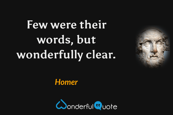 Few were their words, but wonderfully clear. - Homer quote.