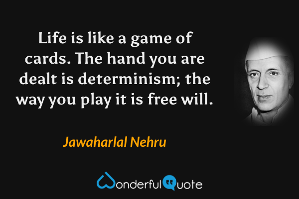 Life is like a game of cards. The hand you are dealt is determinism; the way you play it is free will. - Jawaharlal Nehru quote.