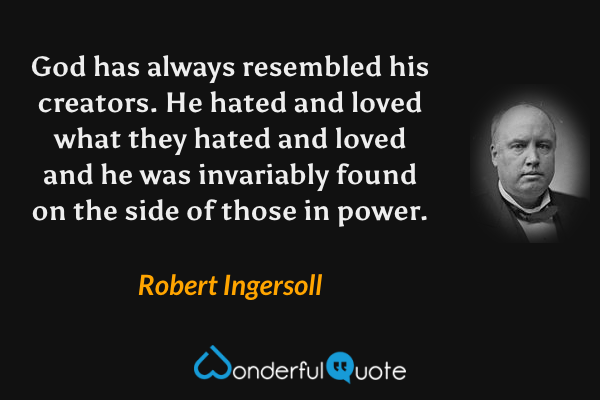 God has always resembled his creators. He hated and loved what they hated and loved and he was invariably found on the side of those in power. - Robert Ingersoll quote.