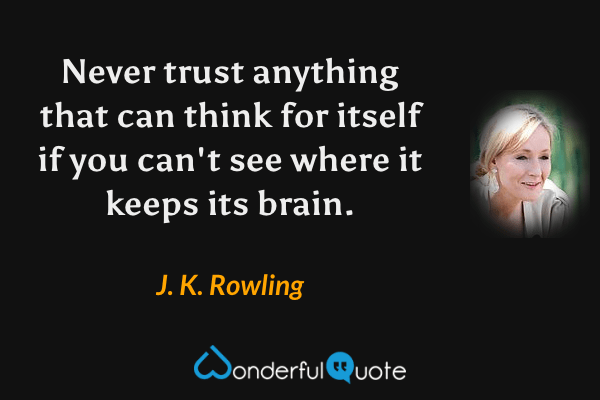 Never trust anything that can think for itself if you can't see where it keeps its brain. - J. K. Rowling quote.