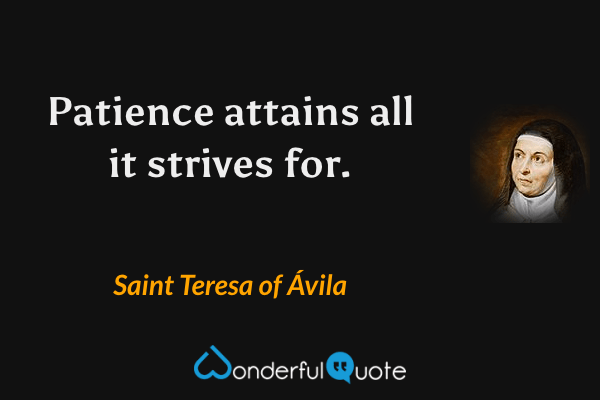 Patience attains all it strives for. - Saint Teresa of Ávila quote.