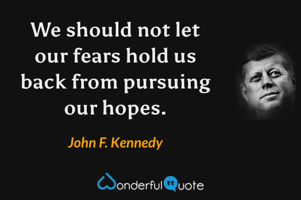 We should not let our fears hold us back from pursuing our hopes. - John F. Kennedy quote.