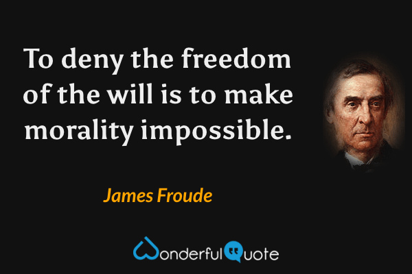To deny the freedom of the will is to make morality impossible. - James Froude quote.