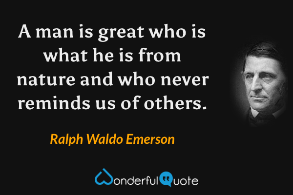 A man is great who is what he is from nature and who never reminds us of others. - Ralph Waldo Emerson quote.