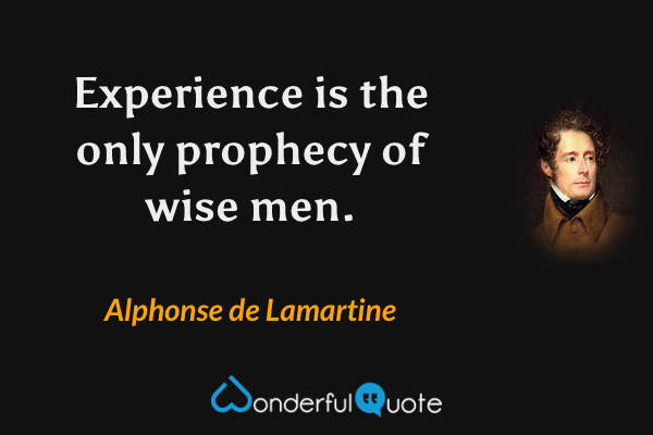 Experience is the only prophecy of wise men. - Alphonse de Lamartine quote.