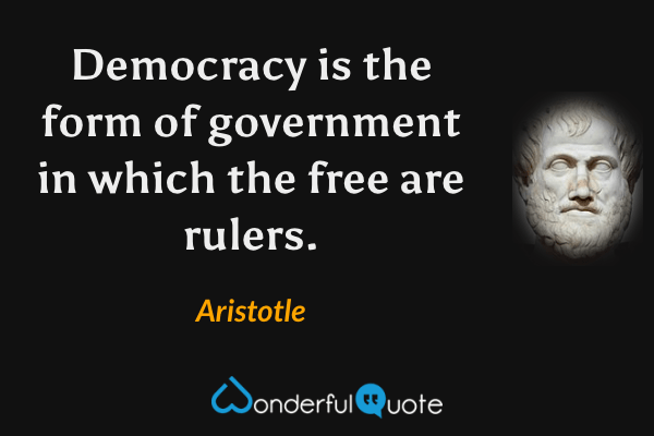 Democracy is the form of government in which the free are rulers. - Aristotle quote.