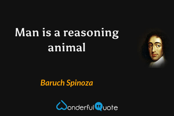 Man is a reasoning animal - Baruch Spinoza quote.