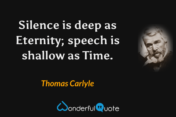 Silence is deep as Eternity; speech is shallow as Time. - Thomas Carlyle quote.