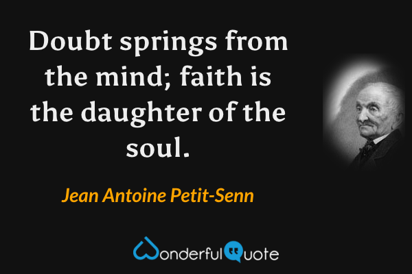 Doubt springs from the mind; faith is the daughter of the soul. - Jean Antoine Petit-Senn quote.