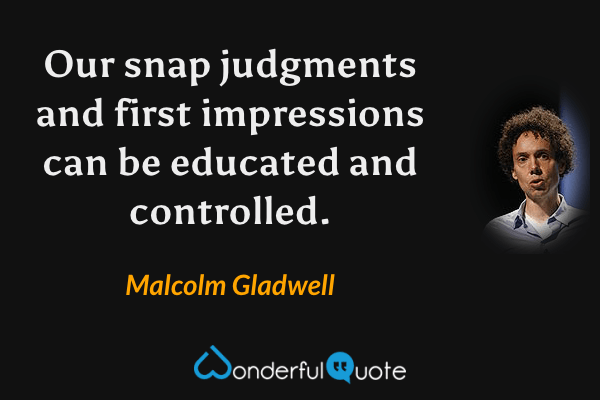 Our snap judgments and first impressions can be educated and controlled. - Malcolm Gladwell quote.