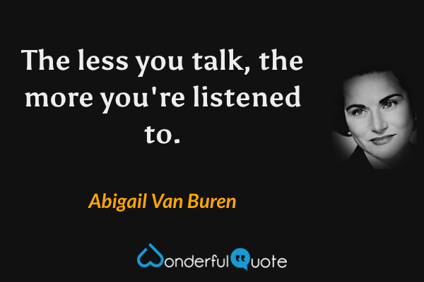 The less you talk, the more you're listened to. - Abigail Van Buren quote.