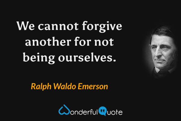 We cannot forgive another for not being ourselves. - Ralph Waldo Emerson quote.