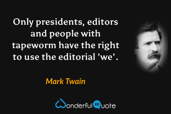 Only presidents, editors and people with tapeworm have the right to use the editorial 'we'. - Mark Twain quote.