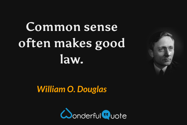 Common sense often makes good law. - William O. Douglas quote.