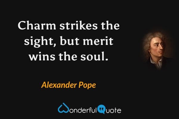 Charm strikes the sight, but merit wins the soul. - Alexander Pope quote.