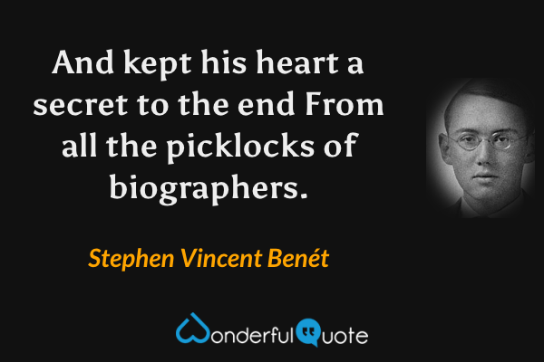 And kept his heart a secret to the end
From all the picklocks of biographers. - Stephen Vincent Benét quote.
