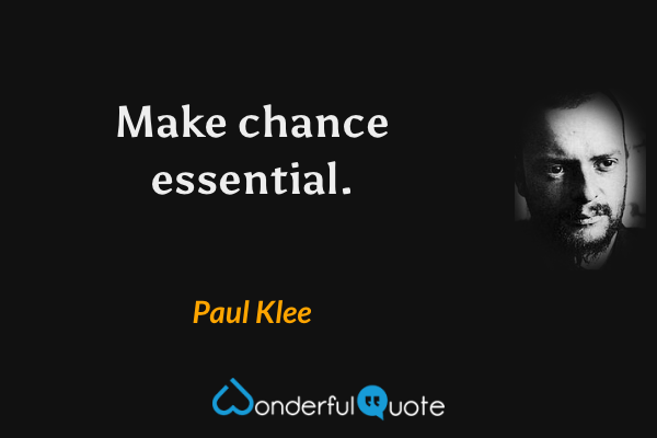 Make chance essential. - Paul Klee quote.