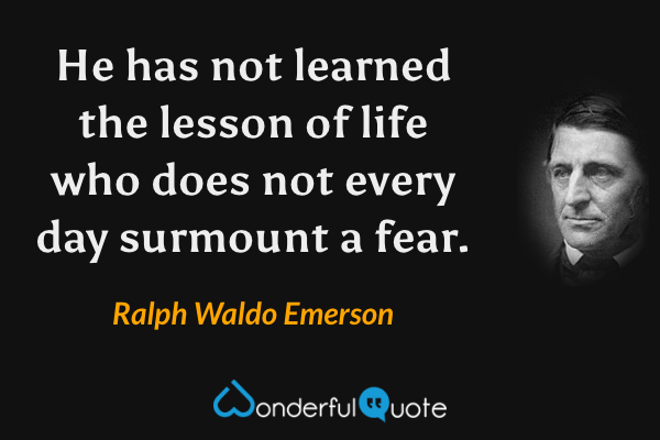 He has not learned the lesson of life who does not every day surmount a fear. - Ralph Waldo Emerson quote.