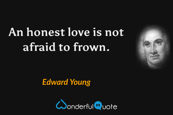 An honest love is not afraid to frown. - Edward Young quote.