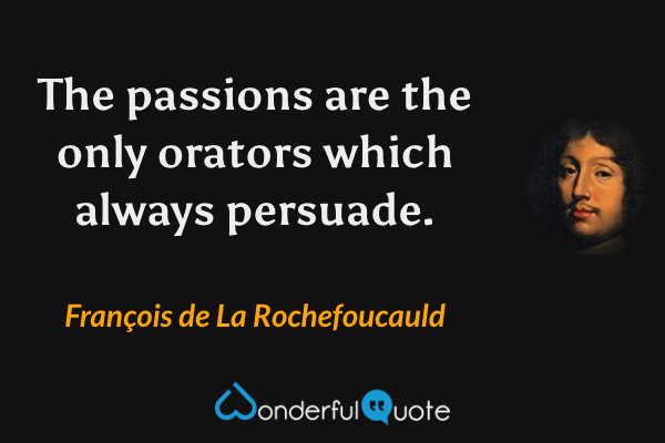 The passions are the only orators which always persuade. - François de La Rochefoucauld quote.