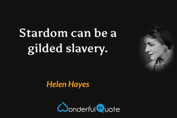 Stardom can be a gilded slavery. - Helen Hayes quote.