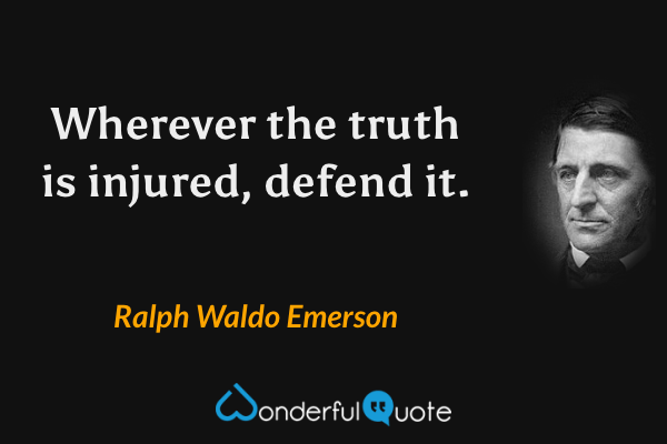 Wherever the truth is injured, defend it. - Ralph Waldo Emerson quote.