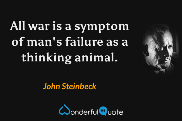 All war is a symptom of man's failure as a thinking animal. - John Steinbeck quote.