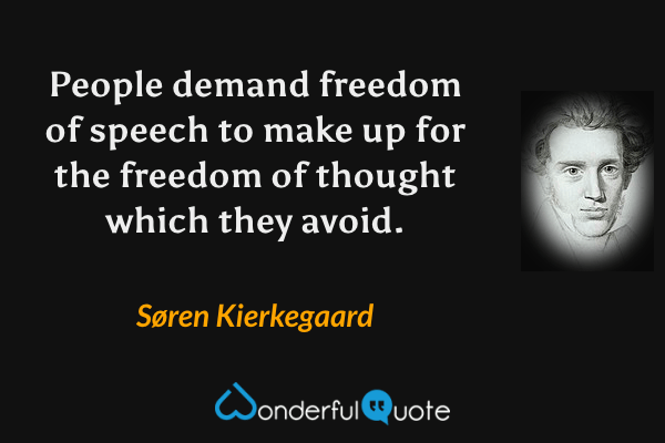People demand freedom of speech to make up for the freedom of thought which they avoid. - Søren Kierkegaard quote.