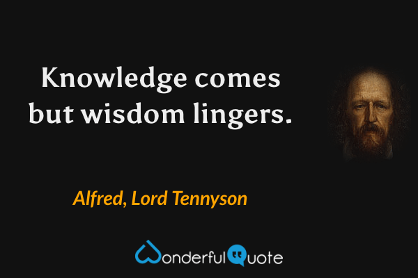 Knowledge comes but wisdom lingers. - Alfred, Lord Tennyson quote.