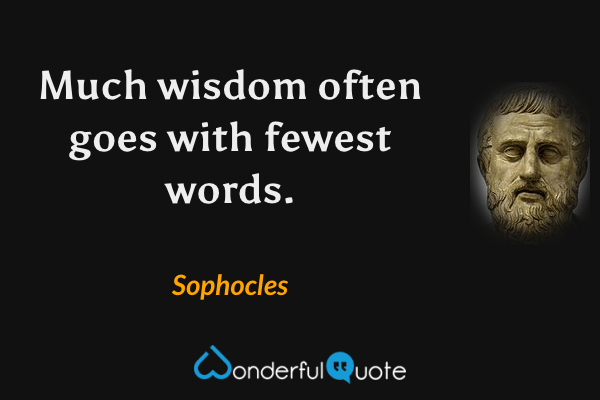 Much wisdom often goes with fewest words. - Sophocles quote.