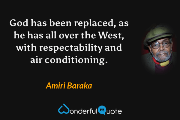 God has been replaced, as he has all over the West, with respectability and air conditioning. - Amiri Baraka quote.