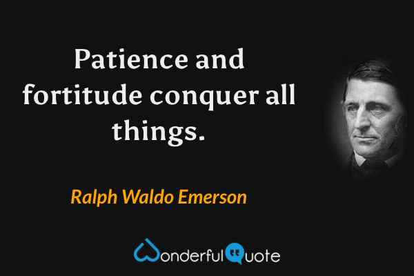 Patience and fortitude conquer all things. - Ralph Waldo Emerson quote.