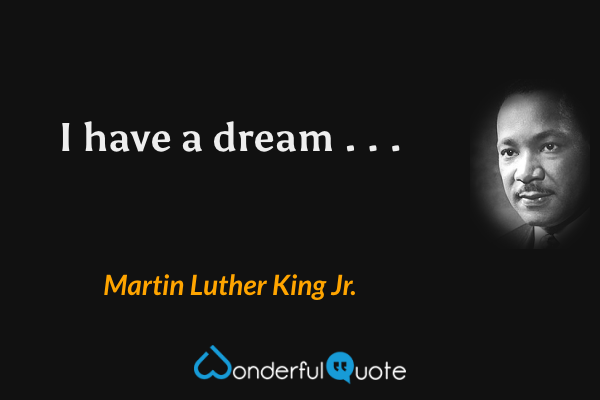 I have a dream . . . - Martin Luther King Jr. quote.