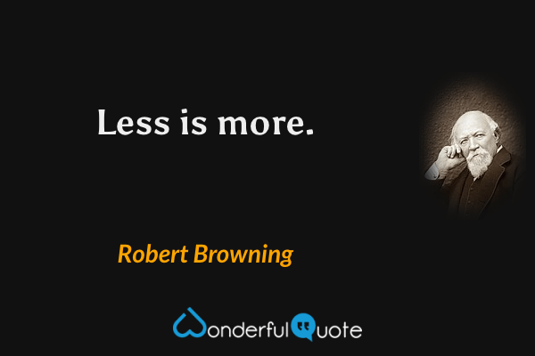 Less is more. - Robert Browning quote.
