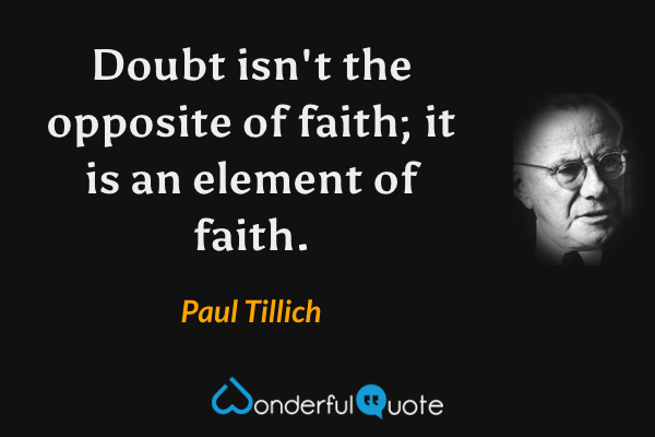 Doubt isn't the opposite of faith; it is an element of faith. - Paul Tillich quote.