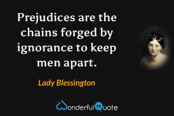 Prejudices are the chains forged by ignorance to keep men apart. - Lady Blessington quote.