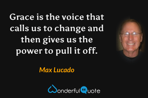 Grace is the voice that calls us to change and then gives us the power to pull it off. - Max Lucado quote.