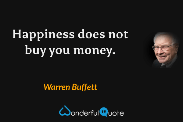Happiness does not buy you money. - Warren Buffett quote.