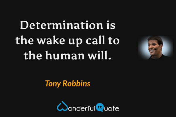 Determination is the wake up call to the human will. - Tony Robbins quote.