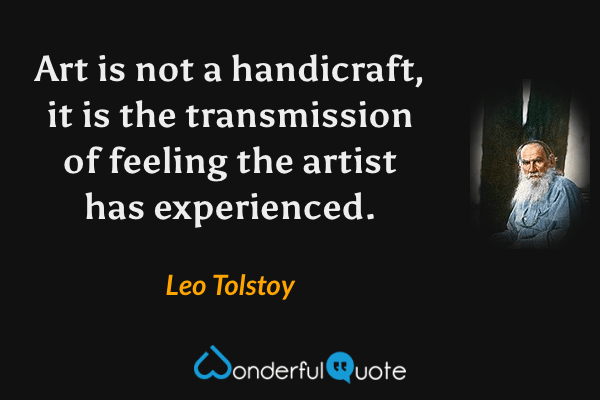 Art is not a handicraft, it is the transmission of feeling the artist has experienced. - Leo Tolstoy quote.